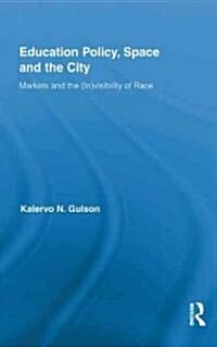 Education Policy, Space and the City : Markets and the (In)visibility of Race (Hardcover)