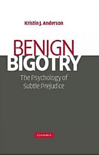 Benign Bigotry : The Psychology of Subtle Prejudice (Hardcover)