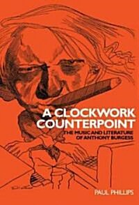 A Clockwork Counterpoint : The Music and Literature of Anthony Burgess (Hardcover)