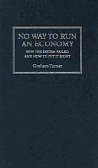 No Way to Run an Economy : Why the System Failed and How to Put It Right (Hardcover)