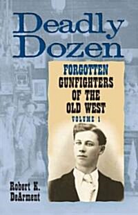 Deadly Dozen: Twelve Forgotten Gunfighters of the Old West, Vol. 1 (Paperback)