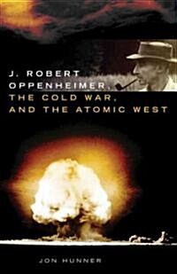 J. Robert Oppenheimer, the Cold War, and the Atomic West (Hardcover)
