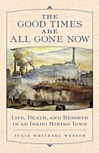The Good Times Are All Gone Now: Life, Death, and Rebirth in an Idaho Mining Town (Paperback)
