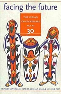 Facing the Future: The Indian Child Welfare Act at 30 (Paperback)