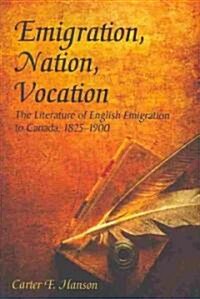 Emigration, Nation, Vocation: The Literature of English Emigration to Canada, 1825-1900 (Paperback)