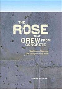 The Rose That Grew from Concrete: Teaching and Learning with Disenfranchised Youth (Paperback)