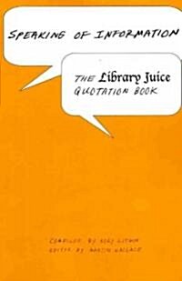 Speaking of Information: The Library Juice Quotation Book (Paperback)