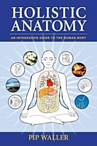 Holistic Anatomy: An Integrative Guide to the Human Body (Paperback)