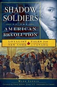 Shadow Soldiers of the American Revolution: Loyalist Tales from New York to Canada (Paperback)