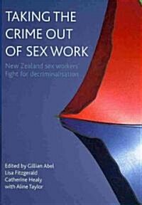 Taking the Crime Out of Sex Work : New Zealand Sex Workers Fight for Decriminalisation (Hardcover)