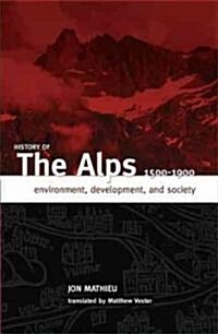 History of the Alps, 1500 - 1900: Environment, Development, and Society (Paperback)