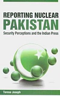 Reporting Nuclear Pakistan: Security Perceptions and the Indian Press (Hardcover)