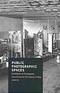 Public Photographic Spaces: Exhibitions of Propaganda, from Pressa to the Family of Man, 1928-55 (Paperback)