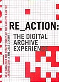 Re_action: The Digital Archive Experience: Renegotiating the Competences of the Archive and the (Art) Museum in the 21st Century (Paperback)