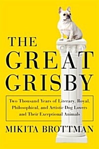 The Great Grisby: Two Thousand Years of Literary, Royal, Philosophical, and Artistic Dog Lovers and Their Exceptional Animals (Hardcover, Deckle Edge)
