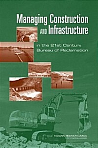 Managing Construction and Infrastructure in the 21st Century Bureau of Reclamation (Paperback)