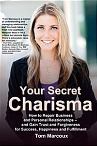 Your Secret Charisma: How to Repair Business and Personal Relationships - And Gain Trust and Forgiveness for Success, Happiness and Fulfillm (Paperback)