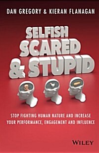 Selfish, Scared and Stupid: Stop Fighting Human Nature and Increase Your Performance, Engagement and Influence (Paperback)