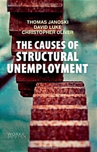 The Causes of Structural Unemployment : Four Factors that Keep People from the Jobs they Deserve (Hardcover)