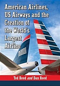 American Airlines, US Airways and the Creation of the Worlds Largest Airline (Paperback)