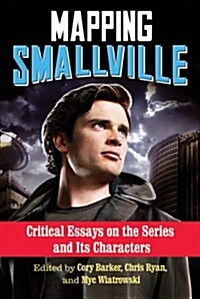 Mapping Smallville: Critical Essays on the Series and Its Characters (Paperback)