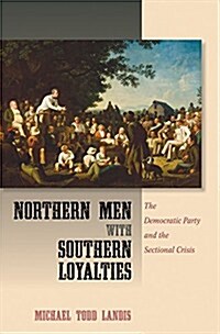 Northern Men with Southern Loyalties: The Democratic Party and the Sectional Crisis (Hardcover)