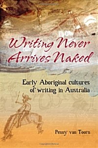 Writing Never Arrives Naked: Early Aboriginal Cultures of Writing in Australia (Paperback)