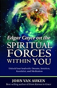 Edgar Cayce on the Spiritual Forces Within You: Unlock Your Soul With: Dreams, Intuition, Kundalini, and Meditation (Paperback)