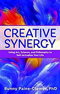 Creative Synergy: Using Art, Science, and Philosophy to Self-Actualize Your Life (Paperback)