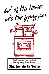 Out of the House: Into the Frying Pan: Cooking for the Student Living Away from Home (Paperback)