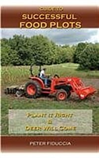 Guide to Successful Food Plots: Plant It Right and They Will Come! (Paperback)