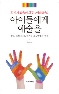 아이들에게 예술을 :창조, 소통, 치유, 즐거움의 끊임없는 샘물 