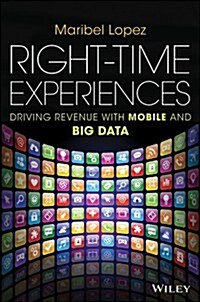 Right-Time Experiences: Driving Revenue with Mobile and Big Data (Hardcover)