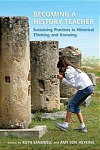 Becoming a History Teacher: Sustaining Practices in Historical Thinking and Knowing (Paperback)