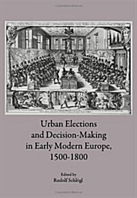 Urban Elections and Decision Making in Early Modern Europe, 1500-1800 (Hardcover)