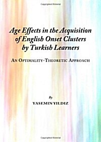 Age Effects in the Acquisition of English Onset Clusters by Turkish Learners : An Optimality-theoretic Approach (Hardcover)