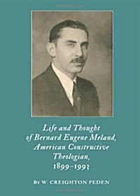 Life and Thought of Bernard Eugene Meland, American Constructive Theologian, 1899-1993 (Hardcover)