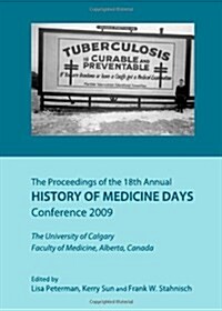 Proceedings of the 18th Annual History of Medicine Days Conference 2009: The University of Calgary Faculty of Medicine, Alberta, Canada (Hardcover)