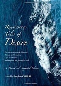 Renaissance Tales of Desire : Hermaphroditus and Salmacis, Theseus and Ariadne, Ceyx and Alcione and Orpheus His Journey to Hell (Paperback, Revised and augmented ed.)