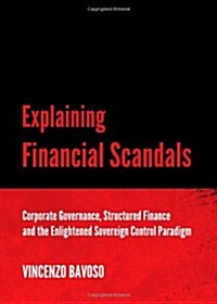 Explaining Financial Scandals : Corporate Governance, Structured Finance and the Enlightened Sovereign Control Paradigm (Hardcover)