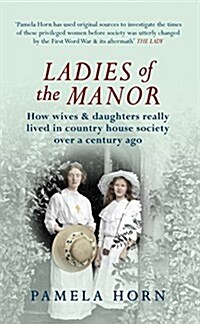 Ladies of the Manor : How Wives & Daughters Really Lived in Country House Society Over a Century Ago (Paperback)