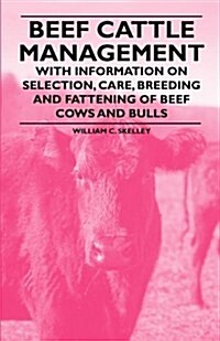 Beef Cattle Management - With Information on Selection, Care, Breeding and Fattening of Beef Cows and Bulls (Paperback)