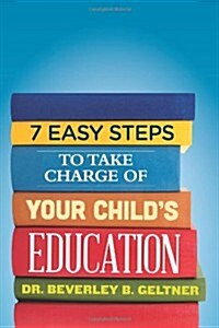 7 Easy Steps to Take Charge of Your Childs Education: A Parents Guide (Paperback)