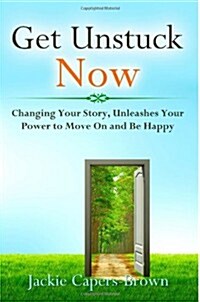 Get Unstuck Now: Changing Your Story, Unleashes Your Power to Move on and Be Happy (Paperback)