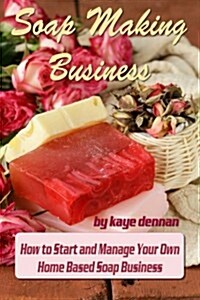 Soap Making Business: How to Start and Manage Your Own Home Based Soap Business (Paperback)