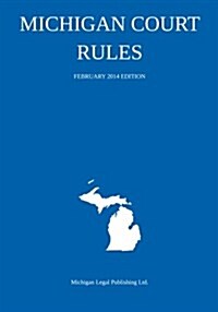 Michigan Court Rules: February 2014 Edition (Paperback)