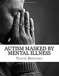Autism Masked by Mental Illness: Autism and the Relationship with Mental Illness (Paperback)