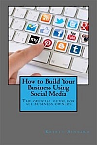 How to Build Your Business Using Social Media Marketing: The Real Guidebook for All Business Owners (Paperback)