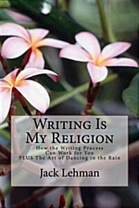Writing Is My Religion: How the Writing Process Can Work for You (Paperback)