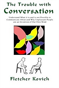 The Trouble with Conversation: Understand What It Is and Is Not Possible to Communicate about and Why Unpleasant People Are an Invention of Our Own M (Paperback)